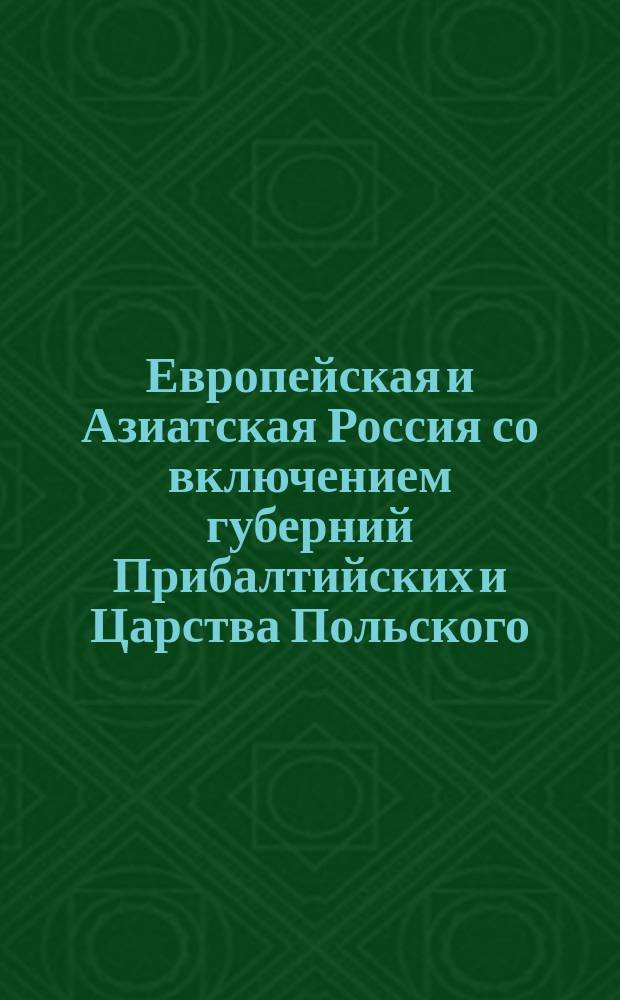 Европейская и Азиатская Россия со включением губерний Прибалтийских и Царства Польского, Кавказа, Сибири и Средней Азии : Губернии и области с их уездами и округами : Волости, станицы, гмины, приходы, коммуны, станы, участки, наибства, наслеги, зимовки, роды, сел. о-ва