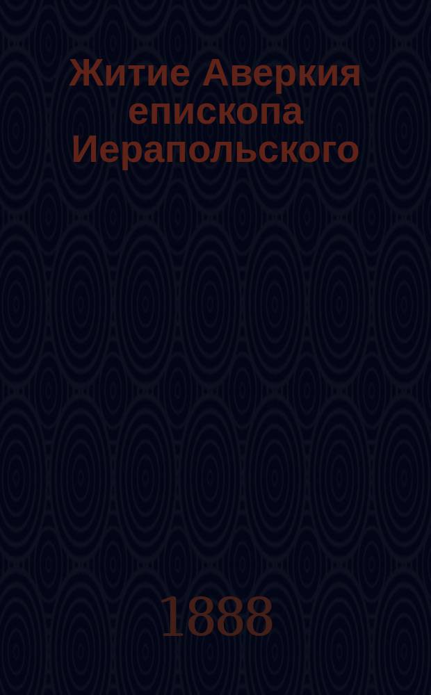 Житие Аверкия епископа Иерапольского : Сост. по Четьи-Минеи