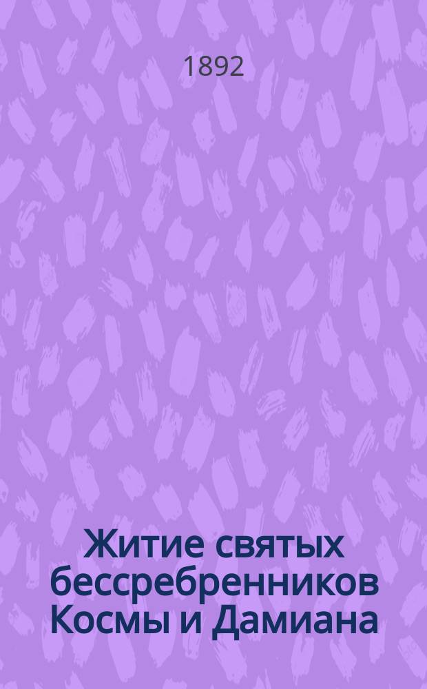 Житие святых бессребренников Космы и Дамиана : (Память которых празднуется православ. церковью, 1 нояб.)