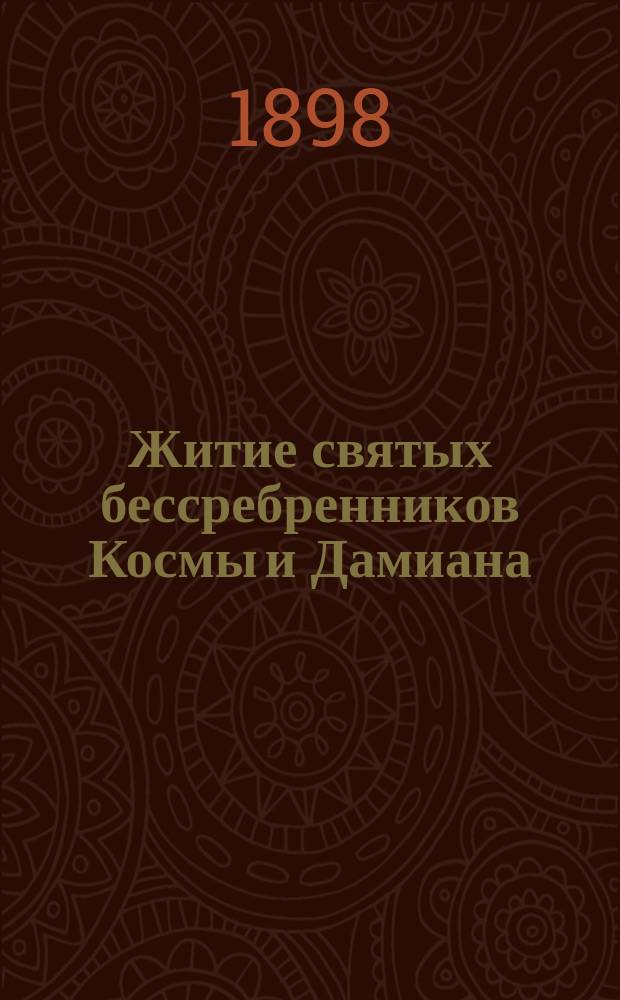 Житие святых бессребренников Космы и Дамиана : (Память которых празднуется православ. церковью, 1 нояб.)