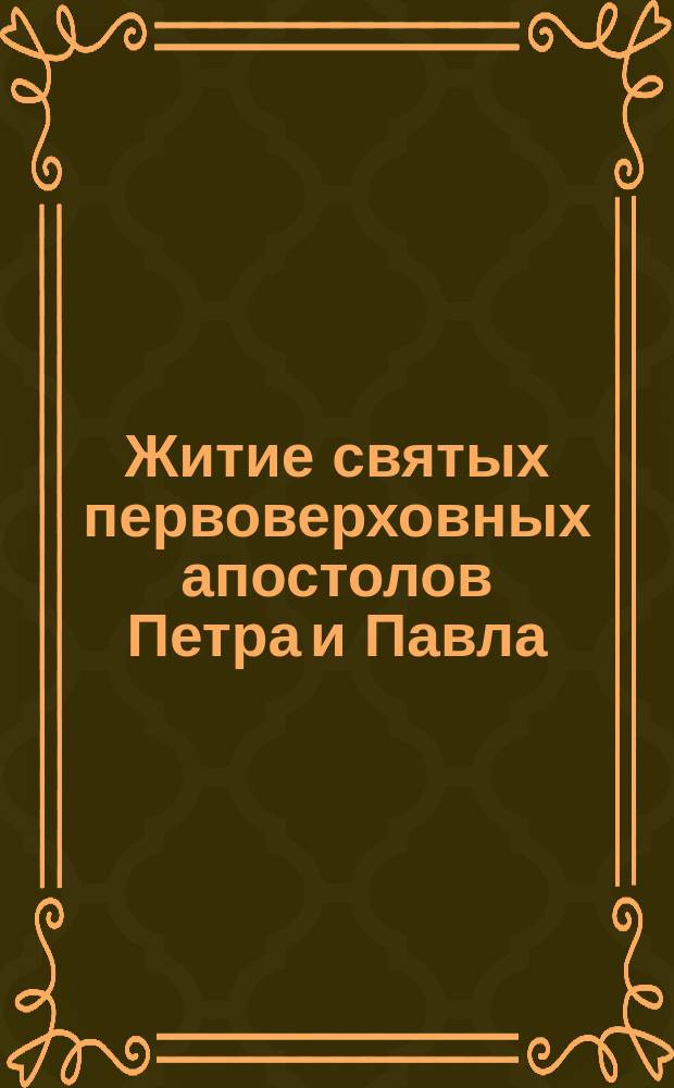 Житие святых первоверховных апостолов Петра и Павла : Сост. по Четь и Минеи