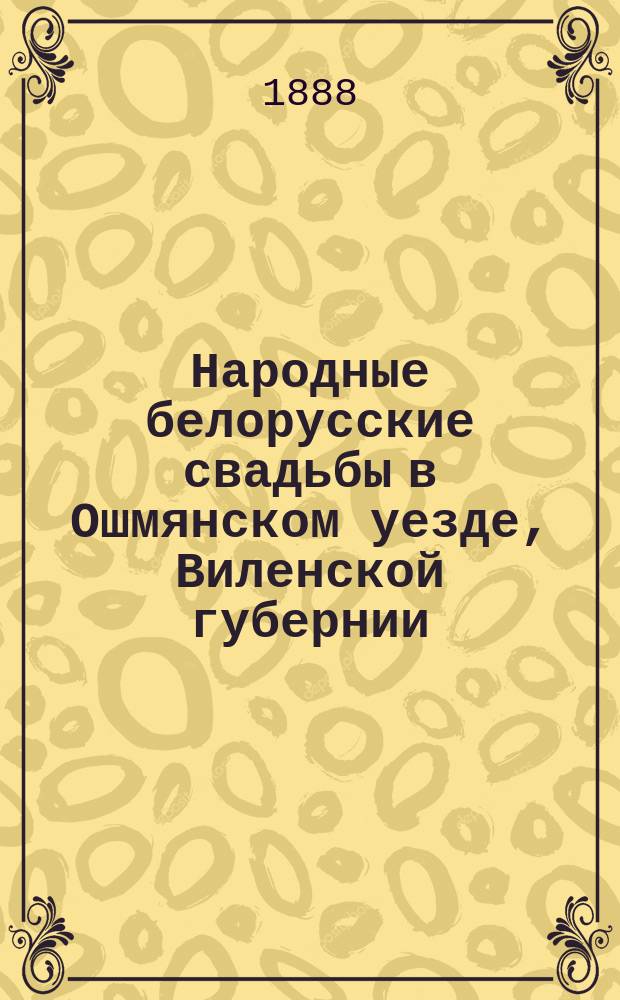 Народные белорусские свадьбы в Ошмянском уезде, Виленской губернии : (Обычаи, обряды, песни и проч.)