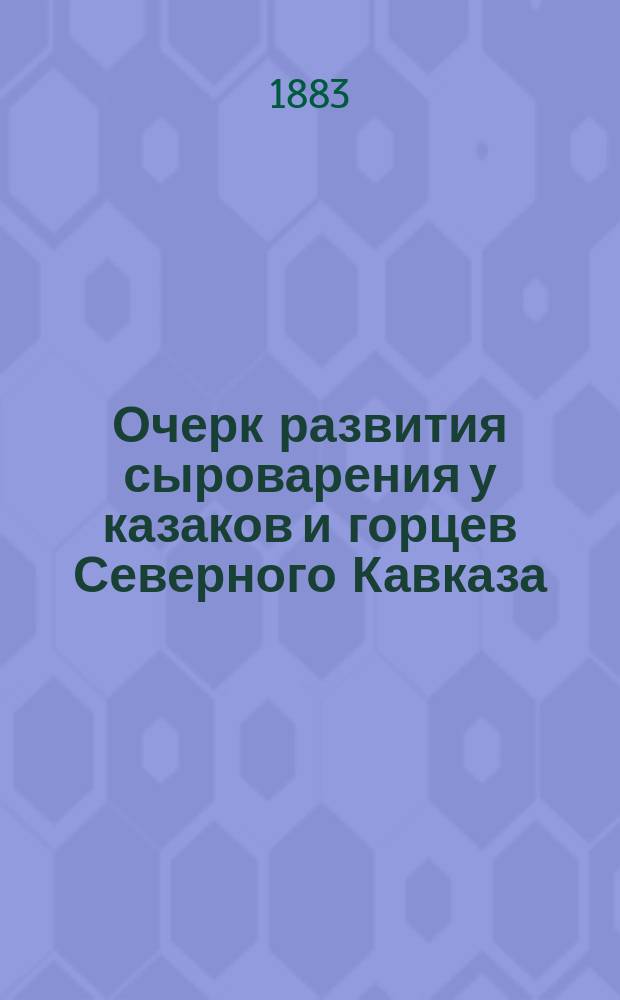 Очерк развития сыроварения у казаков и горцев Северного Кавказа : Докл. чл.-кор. Моск. о-ва сел. хоз-ва А.А. Кирша