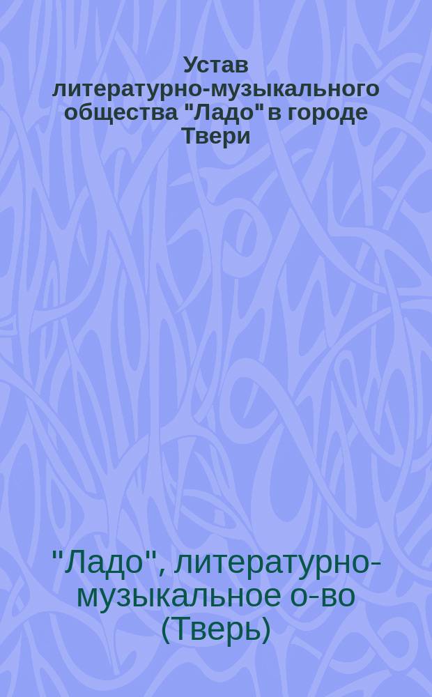 Устав литературно-музыкального общества "Ладо" в городе Твери : Утв. 9 марта 1879 г.