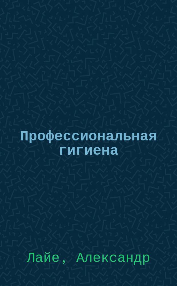 Профессиональная гигиена : Гигиена и патология профессий, с общ. очерком средств предупреждать и бороться с вред. сторонами проф. занятий
