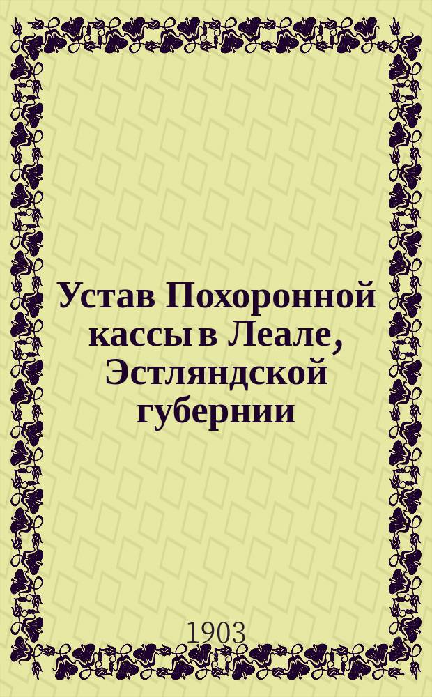 Устав Похоронной кассы в Леале, Эстляндской губернии : Утв. 16 ноября 1902 г.