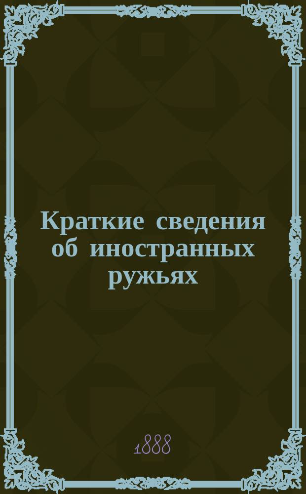 Краткие сведения об иностранных ружьях : К курсу руч. оружия офицер. кавалерийск. шк