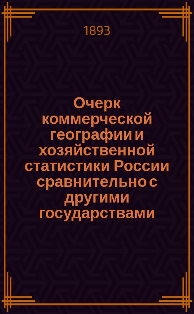 Очерк коммерческой географии и хозяйственной статистики России сравнительно с другими государствами : Учеб. руководство