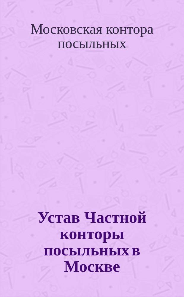 Устав Частной конторы посыльных в Москве : Утв. 25 июня 1876 г.