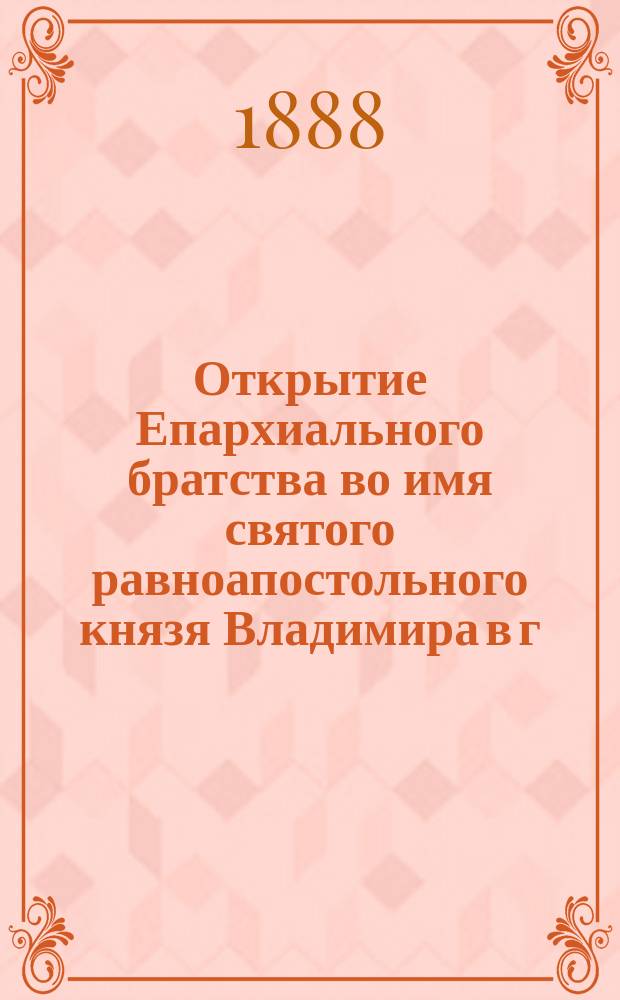 Открытие Епархиального братства во имя святого равноапостольного князя Владимира в г. Витебске; Речь при открытии Витеб. епарх. братства во имя св. равноапостольного князя Владимира
