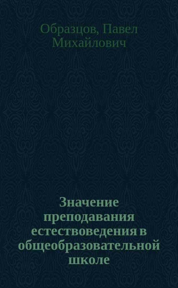 Значение преподавания естествоведения в общеобразовательной школе : (Окр. послание соврем. педагогам)