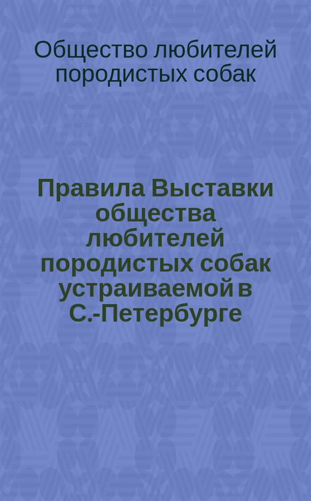 Правила Выставки общества любителей породистых собак устраиваемой в С.-Петербурге