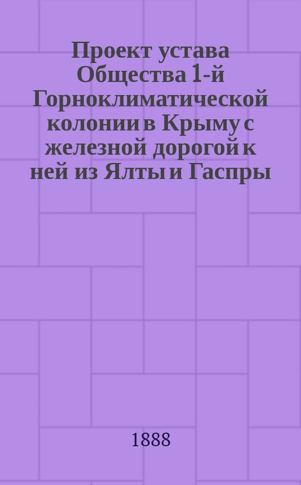Проект устава Общества 1-й Горноклиматической колонии в Крыму с железной дорогой к ней из Ялты и Гаспры