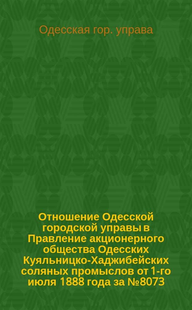 Отношение Одесской городской управы в Правление акционерного общества Одесских Куяльницко-Хаджибейских соляных промыслов от 1-го июля 1888 года за № 8073; Отношение в Одесскую городскую управу от 9 сентября 1888 года № 95