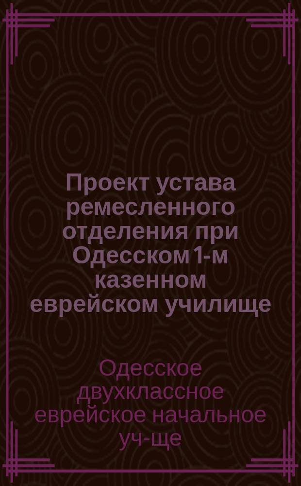 Проект устава ремесленного отделения при Одесском 1-м казенном еврейском училище