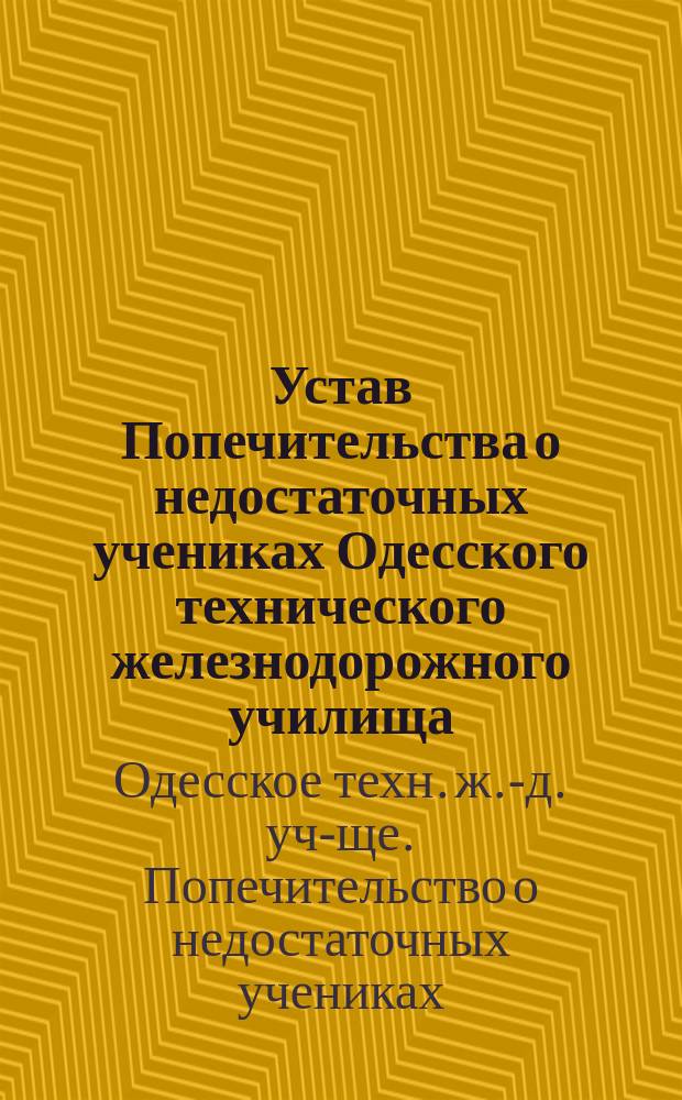 Устав Попечительства о недостаточных учениках Одесского технического железнодорожного училища : Утв. 16 марта 1888 г.