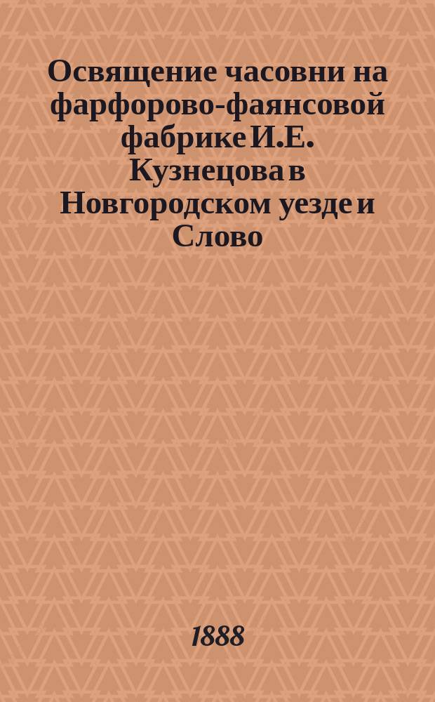 Освящение часовни на фарфорово-фаянсовой фабрике И.Е. Кузнецова в Новгородском уезде и Слово, произнесенное священником Владимиром Ермонским