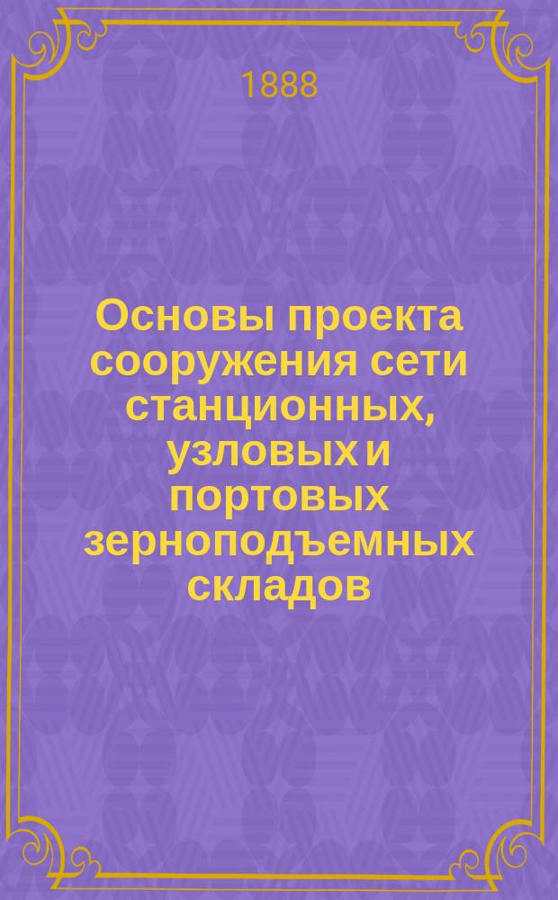 Основы проекта сооружения сети станционных, узловых и портовых зерноподъемных складов (элеваторов) в связи с постройкой Пензо-Джарылгачкой железной дороги и устройством нового порта в Джарылгачском заливе