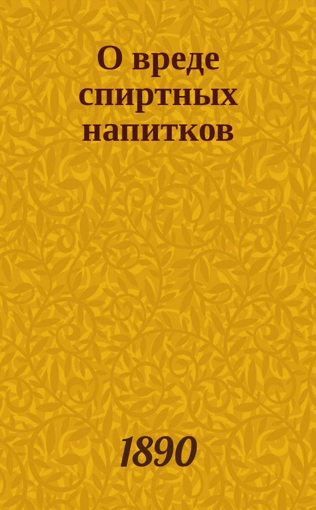 О вреде спиртных напитков : Сост. по излож. б. проф. химии А.П. Пакина
