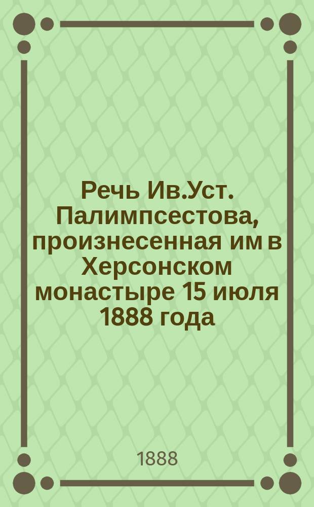 Речь Ив.Уст. Палимпсестова, произнесенная им в Херсонском монастыре 15 июля 1888 года