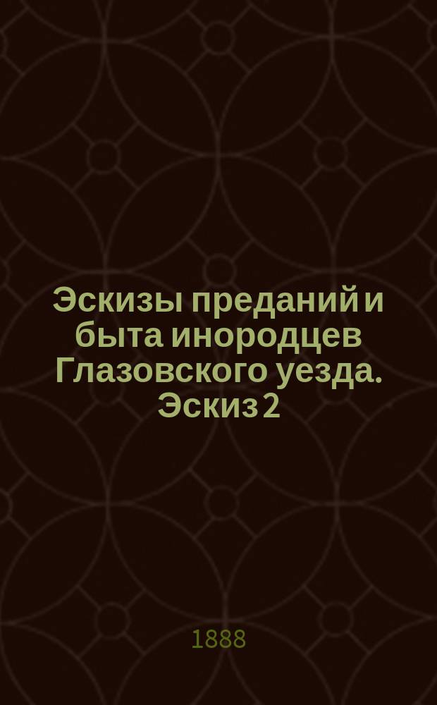 Эскизы преданий и быта инородцев Глазовского уезда. Эскиз 2 : Идоложертвенный ритуал древних вотяков по его следам в рассказах стариков и в современных обрядах
