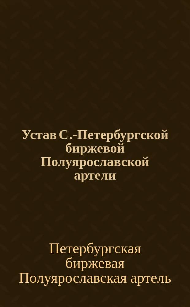 Устав С.-Петербургской биржевой Полуярославской артели : Утв. 24 июля 1909 г.