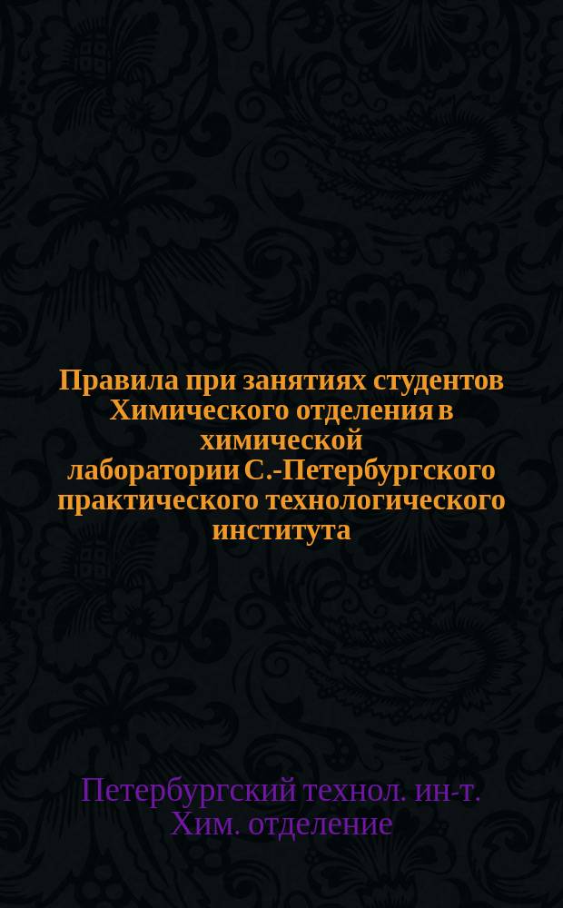 Правила при занятиях студентов Химического отделения в химической лаборатории С.-Петербургского практического технологического института