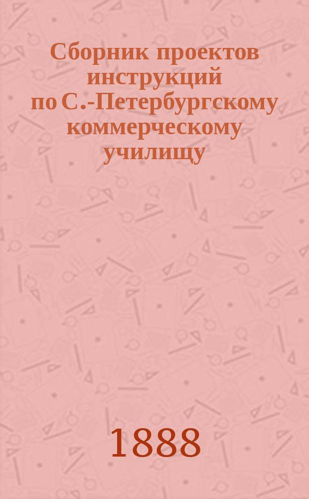 Сборник проектов инструкций по С.-Петербургскому коммерческому училищу