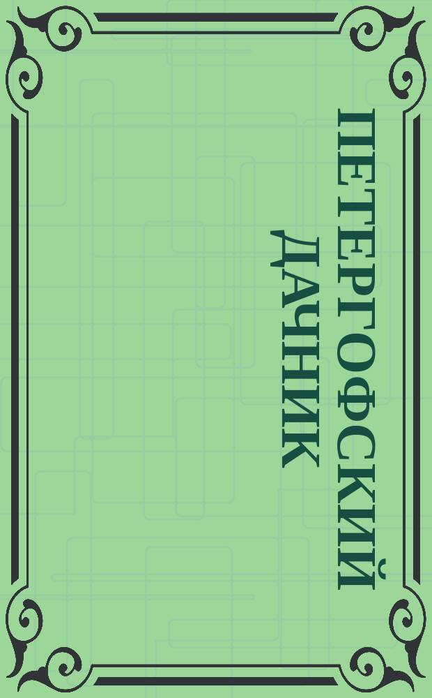 Петергофский дачник : Сб. необходимых сведений для дачника в г. Петергофе. Год первый-