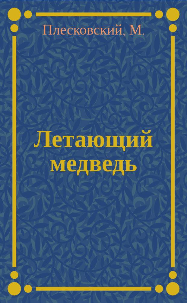 Летающий медведь : Невероят. происшествие, героями которого являются еще более невероят. газетчики
