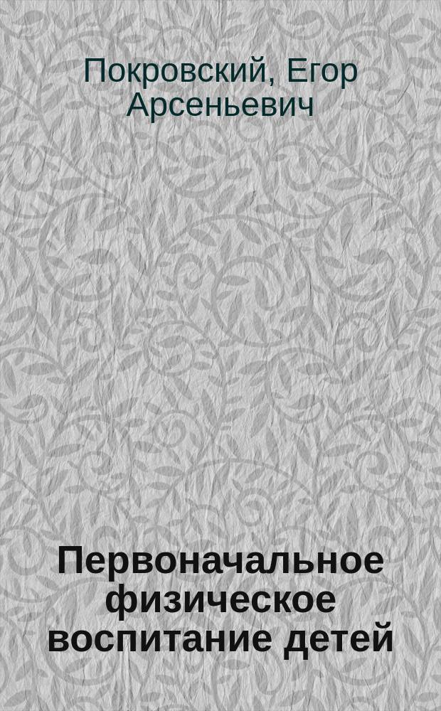 Первоначальное физическое воспитание детей : (Попул. руководство для матерей)