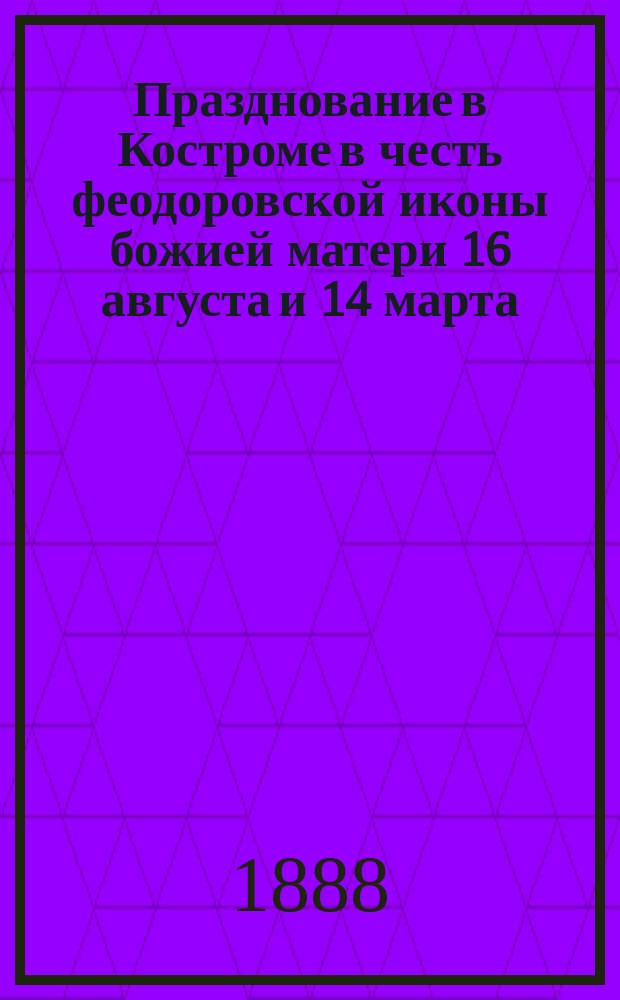 Празднование в Костроме в честь феодоровской иконы божией матери 16 августа и 14 марта