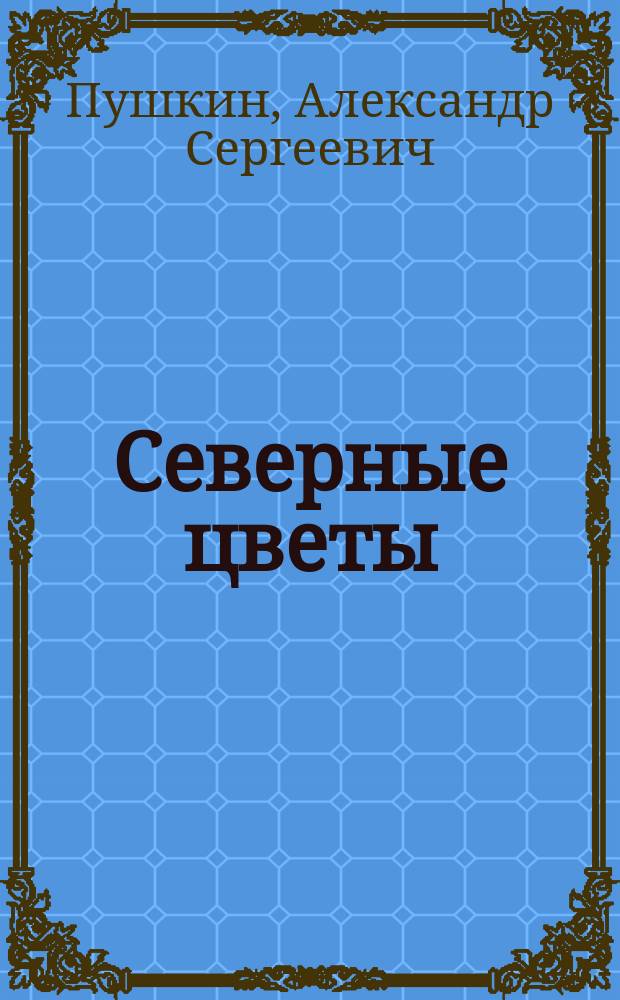 Северные цветы : Выбор из стихотворений А.С. Пушкина