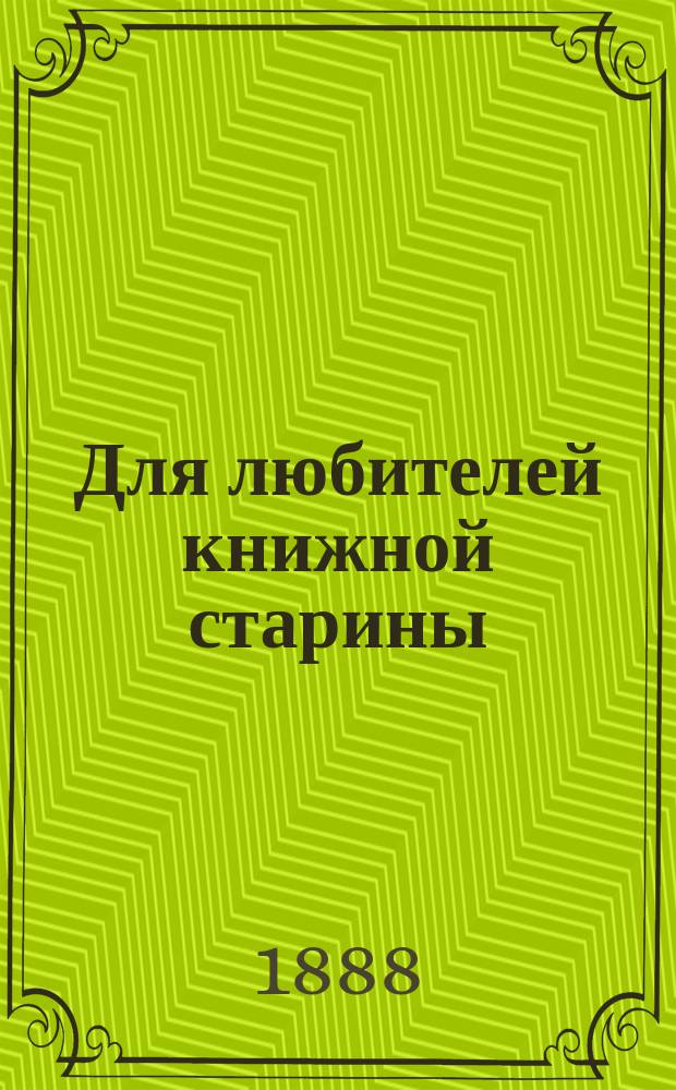 Для любителей книжной старины : Библиогр. список рукопис. романов, повестей, сказок, поэм и пр., в особенности первой половины XVIII в