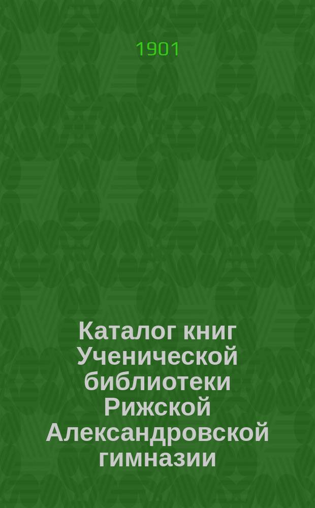 Каталог книг Ученической библиотеки Рижской Александровской гимназии
