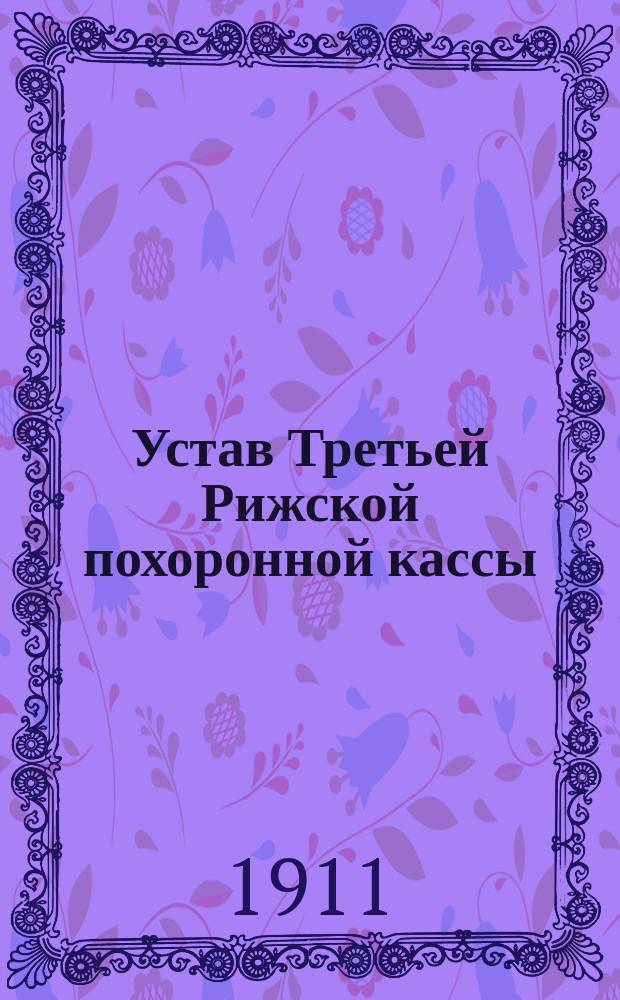 Устав Третьей Рижской похоронной кассы : Утв. 24 дек. 1898 г.