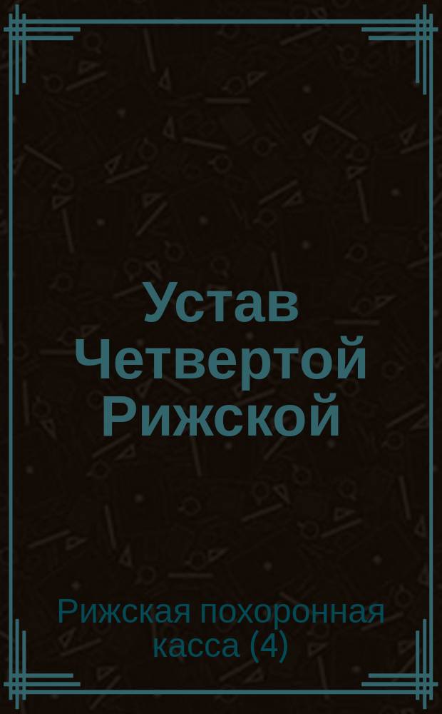 Устав Четвертой Рижской (Лифляндской губернии) похоронной кассы : Утв. 31 мая 1888 г