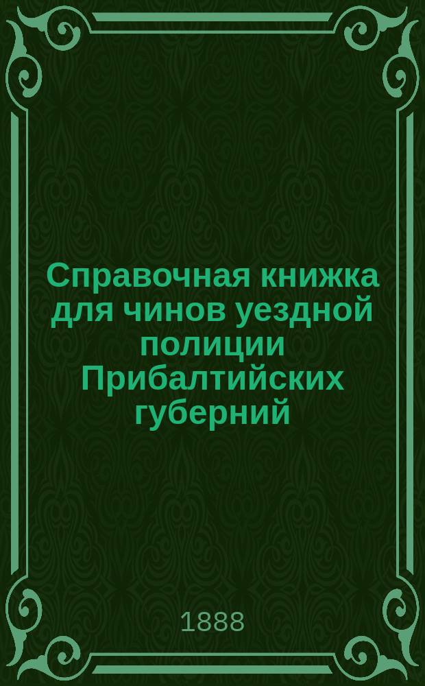 Справочная книжка для чинов уездной полиции Прибалтийских губерний