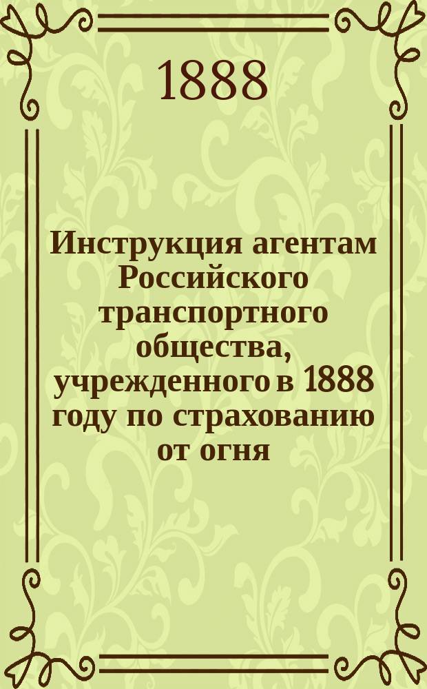 Инструкция агентам Российского транспортного общества, учрежденного в 1888 году по страхованию от огня