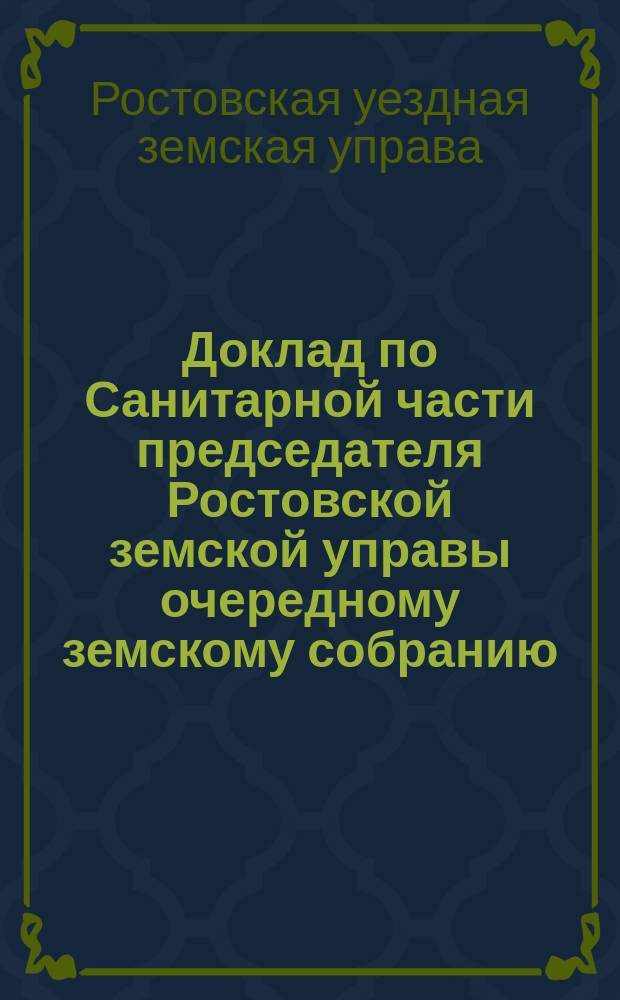 Доклад по Санитарной части председателя Ростовской земской управы очередному земскому собранию, имеющему быть в октябре настоящего 1888 года