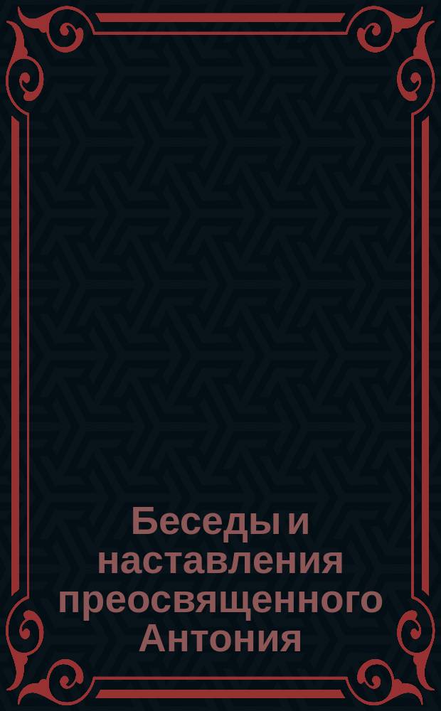 Беседы и наставления преосвященного Антония : (Из жизнеописания его, изд. Н. Савостьяновым в 1852 г.)
