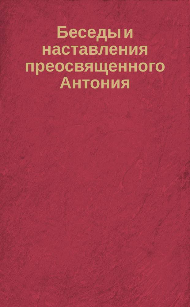 Беседы и наставления преосвященного Антония : (Из жизнеописания его, изд. Н. Савостьяновым в 1852 г.)