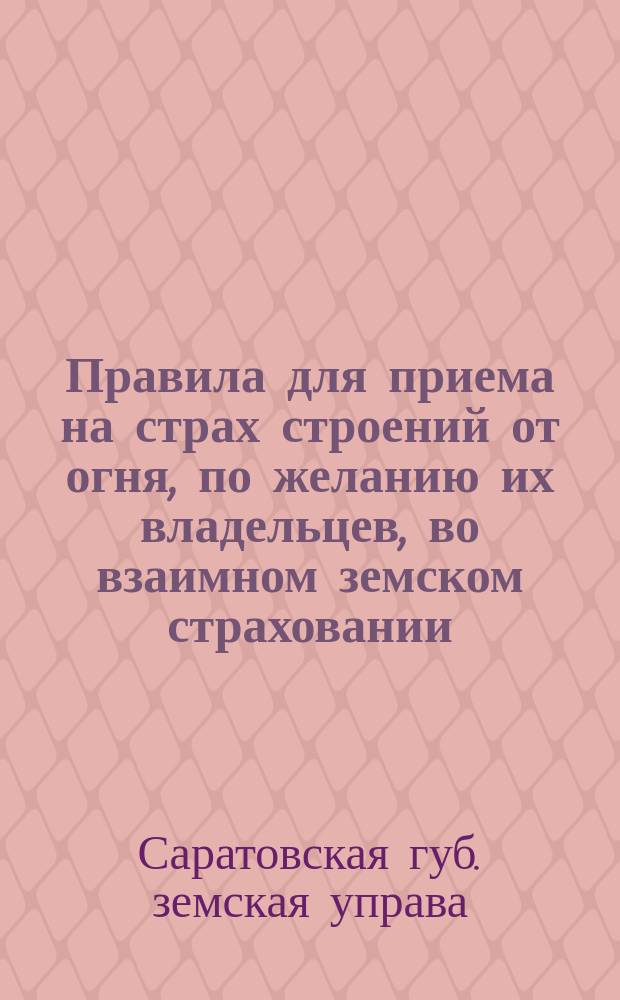 Правила для приема на страх строений от огня, по желанию их владельцев, во взаимном земском страховании, утвержденные Губернским земским собранием 19 декабря 1887 г.