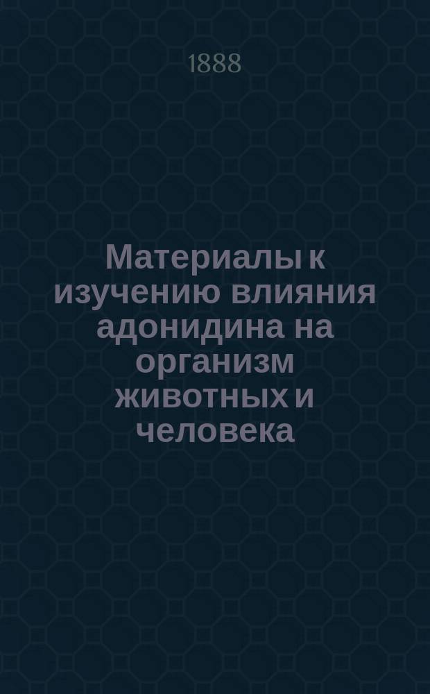 Материалы к изучению влияния адонидина на организм животных и человека : Исслед. Николая Сергеенко