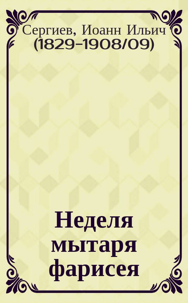 Неделя мытаря фарисея : Одно слово и одна беседа прот. Иоанна Ильича Сергиева, произнес. в Кронштадт. Андреев. соборе