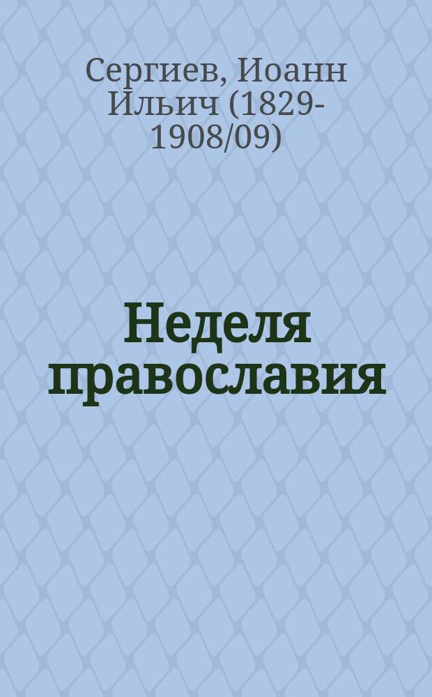 Неделя православия : Одно слово прот. Иоанна Ильича Сергиева, произнес. в Кронштадт. Андреев. соборе