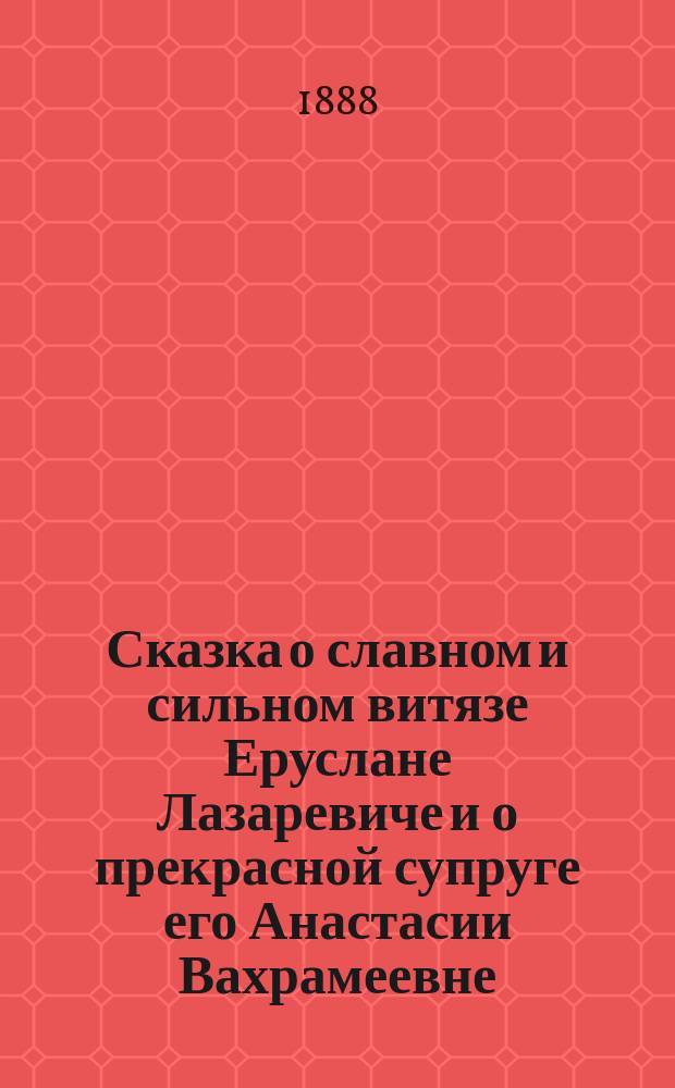 Сказка о славном и сильном витязе Еруслане Лазаревиче и о прекрасной супруге его Анастасии Вахрамеевне