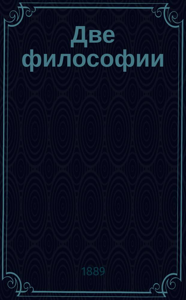 Две философии : Единство науки : Об учреждении курсов философии наук в высшем преподавании : С прил. прогр. премии по философии наук при Моск. психол. о-ве
