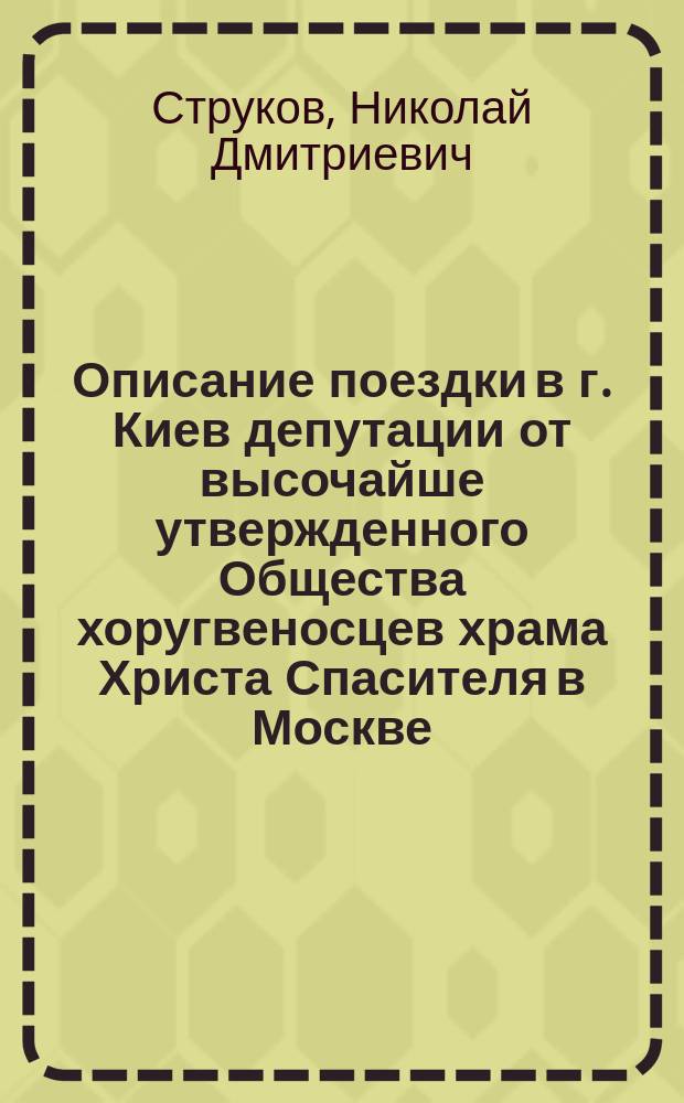 Описание поездки в г. Киев депутации от высочайше утвержденного Общества хоругвеносцев храма Христа Спасителя в Москве, на празднование 900 лет. юбилея крещения Руси 15 июля 1888 года
