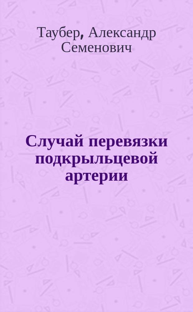 Случай перевязки подкрыльцевой артерии : (Из зем. практики)